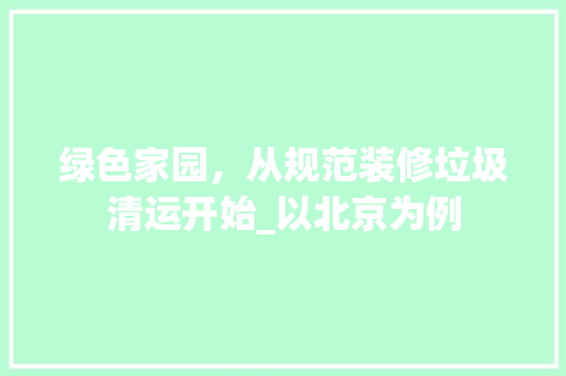 绿色家园，从规范装修垃圾清运开始_以北京为例