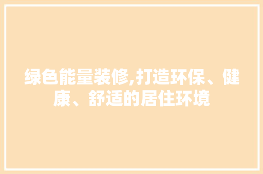 绿色能量装修,打造环保、健康、舒适的居住环境