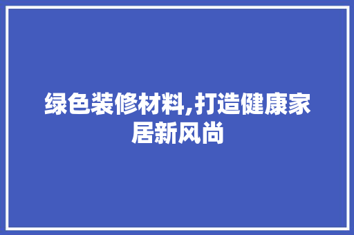 绿色装修材料,打造健康家居新风尚