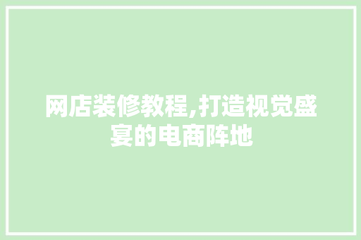 网店装修教程,打造视觉盛宴的电商阵地