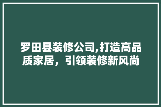 罗田县装修公司,打造高品质家居，引领装修新风尚