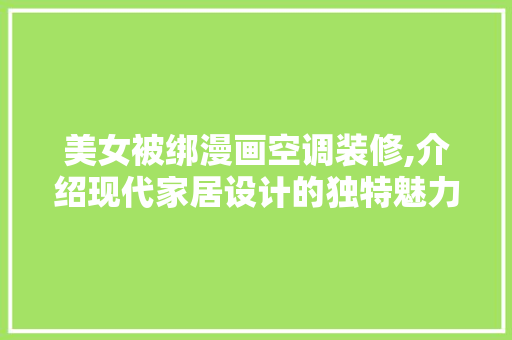 美女被绑漫画空调装修,介绍现代家居设计的独特魅力 塑钢门