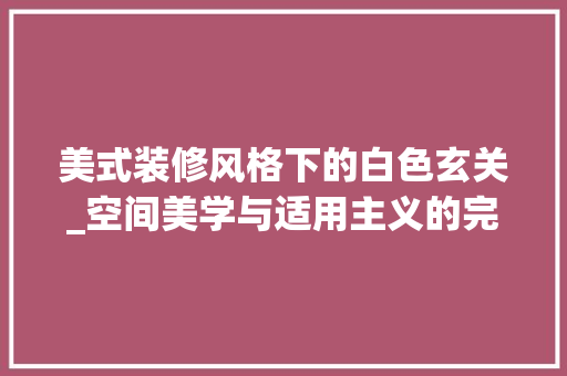 美式装修风格下的白色玄关_空间美学与适用主义的完美融合 玻璃门