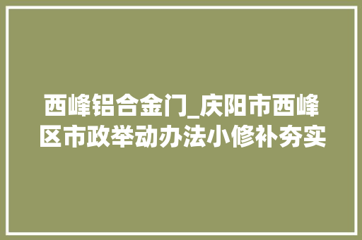 西峰铝合金门_庆阳市西峰区市政举动办法小修补夯实创城硬实力