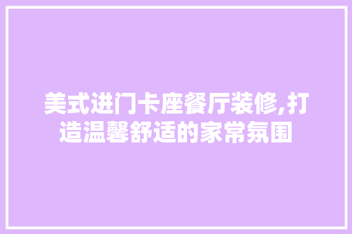 美式进门卡座餐厅装修,打造温馨舒适的家常氛围