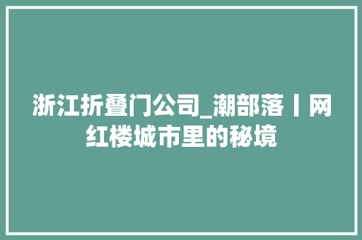 浙江折叠门公司_潮部落丨网红楼城市里的秘境 复合门