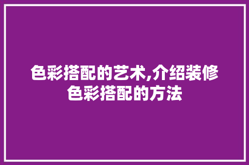 色彩搭配的艺术,介绍装修色彩搭配的方法