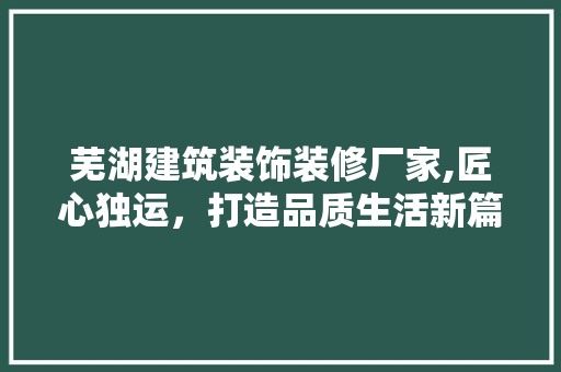 芜湖建筑装饰装修厂家,匠心独运，打造品质生活新篇章 防火门