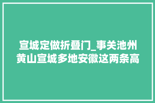 宣城定做折叠门_事关池州黄山宣城多地安徽这两条高铁传来最新消息