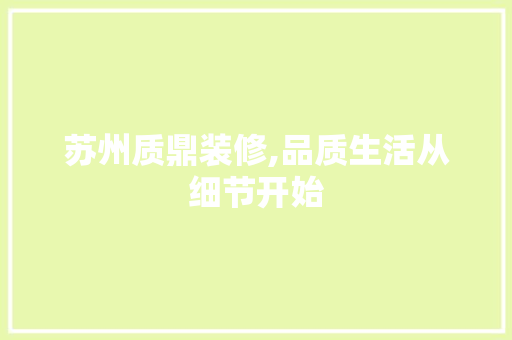 苏州质鼎装修,品质生活从细节开始