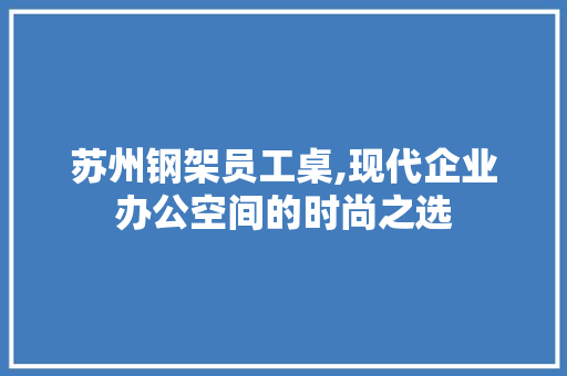 苏州钢架员工桌,现代企业办公空间的时尚之选