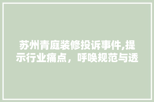 苏州青庭装修投诉事件,提示行业痛点，呼唤规范与透明