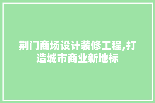 荆门商场设计装修工程,打造城市商业新地标 折叠门