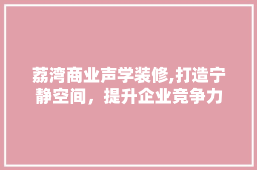 荔湾商业声学装修,打造宁静空间，提升企业竞争力
