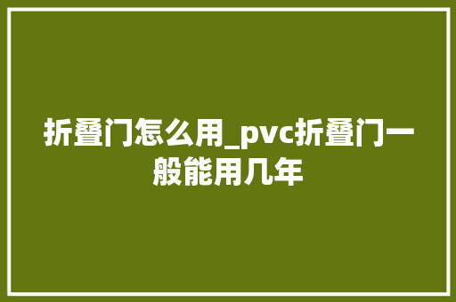 折叠门怎么用_pvc折叠门一般能用几年