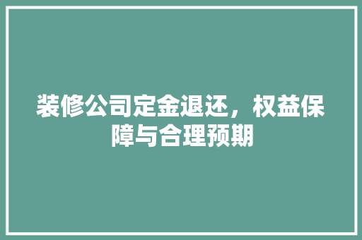 装修公司定金退还，权益保障与合理预期 实木门