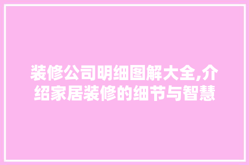 装修公司明细图解大全,介绍家居装修的细节与智慧
