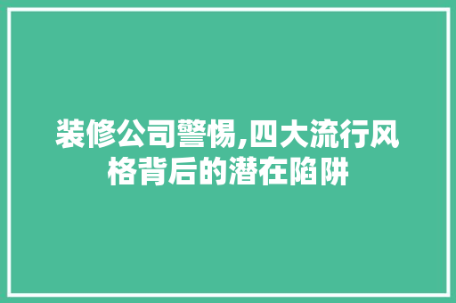 装修公司警惕,四大流行风格背后的潜在陷阱