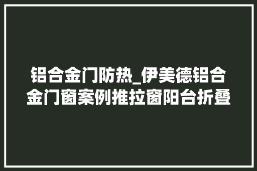 铝合金门防热_伊美德铝合金门窗案例推拉窗阳台折叠门冬暖夏凉