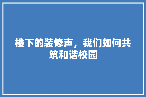 楼下的装修声，我们如何共筑和谐校园