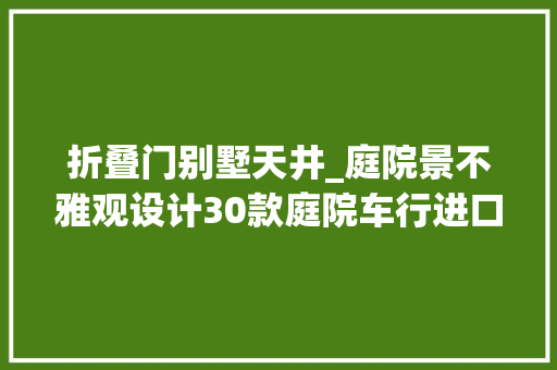 折叠门别墅天井_庭院景不雅观设计30款庭院车行进口设计