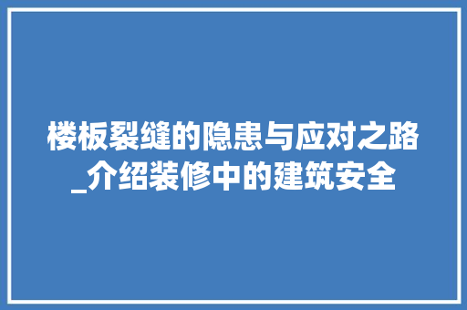楼板裂缝的隐患与应对之路_介绍装修中的建筑安全
