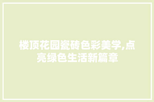 楼顶花园瓷砖色彩美学,点亮绿色生活新篇章