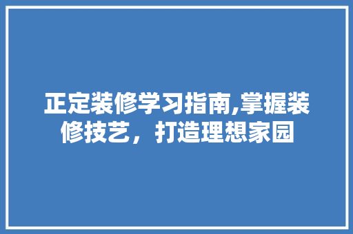 正定装修学习指南,掌握装修技艺，打造理想家园