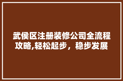 武侯区注册装修公司全流程攻略,轻松起步，稳步发展