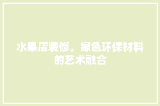 水果店装修，绿色环保材料的艺术融合 滑动门