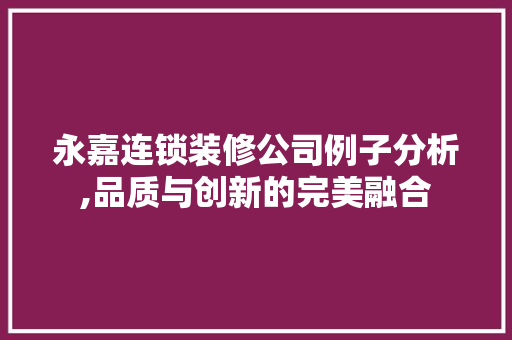 永嘉连锁装修公司例子分析,品质与创新的完美融合
