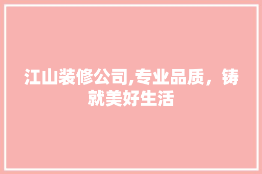 江山装修公司,专业品质，铸就美好生活