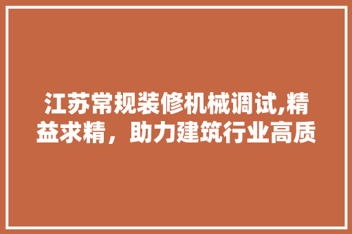 江苏常规装修机械调试,精益求精，助力建筑行业高质量发展