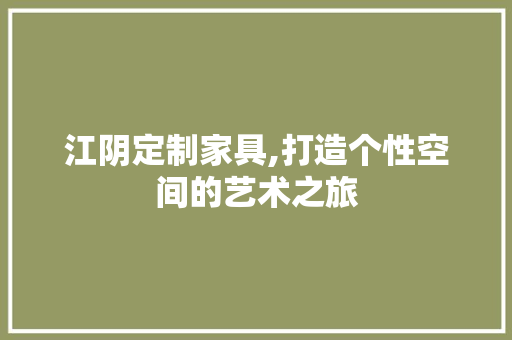 江阴定制家具,打造个性空间的艺术之旅