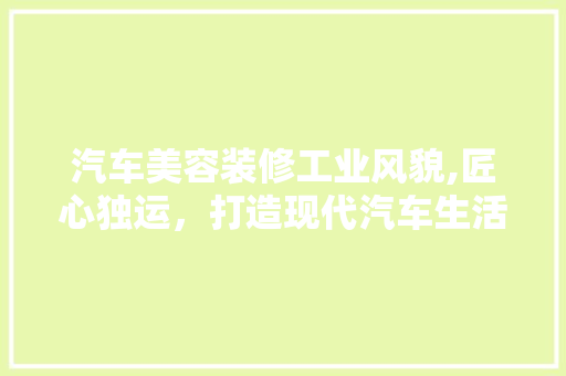 汽车美容装修工业风貌,匠心独运，打造现代汽车生活新风尚