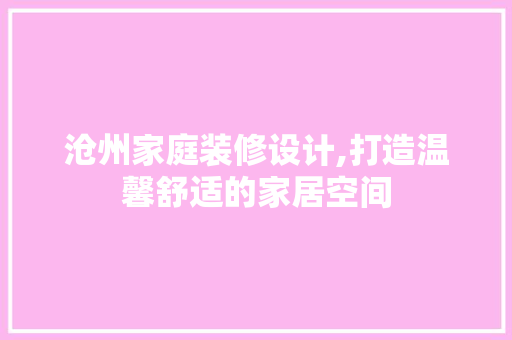 沧州家庭装修设计,打造温馨舒适的家居空间