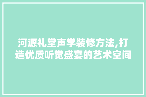 河源礼堂声学装修方法,打造优质听觉盛宴的艺术空间 塑钢门
