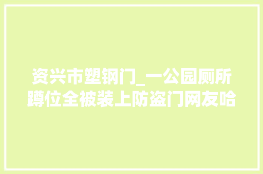 资兴市塑钢门_一公园厕所蹲位全被装上防盗门网友哈哈哈哈哈哈