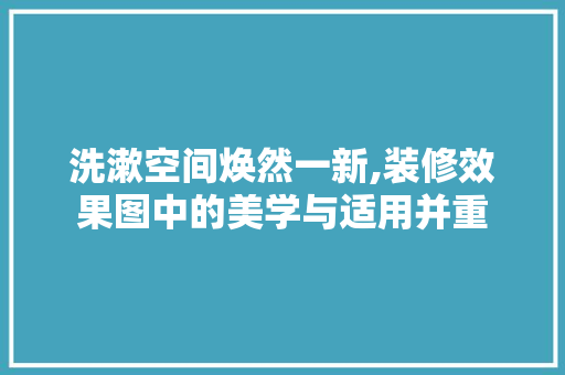 洗漱空间焕然一新,装修效果图中的美学与适用并重
