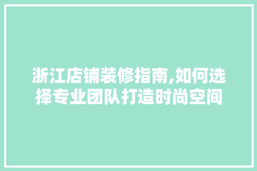 浙江店铺装修指南,如何选择专业团队打造时尚空间 折叠门