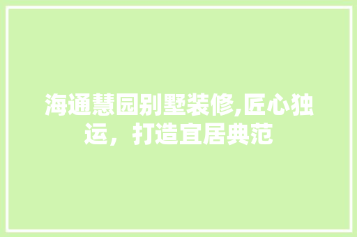 海通慧园别墅装修,匠心独运，打造宜居典范
