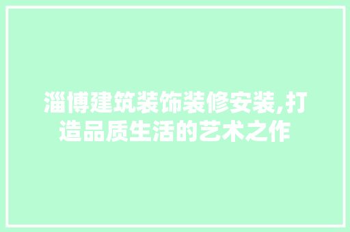 淄博建筑装饰装修安装,打造品质生活的艺术之作 铝合金门
