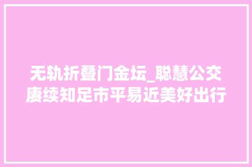 无轨折叠门金坛_聪慧公交赓续知足市平易近美好出行期盼