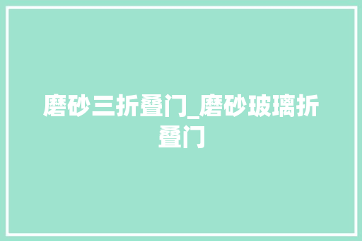 磨砂三折叠门_磨砂玻璃折叠门