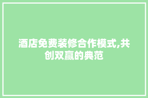 酒店免费装修合作模式,共创双赢的典范