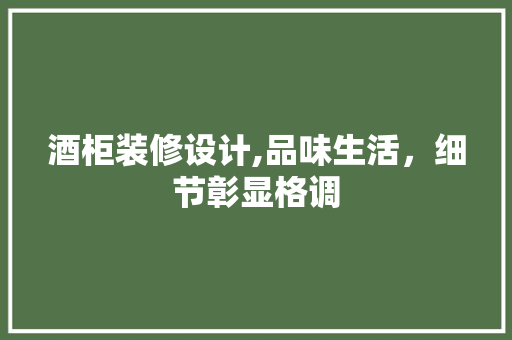 酒柜装修设计,品味生活，细节彰显格调