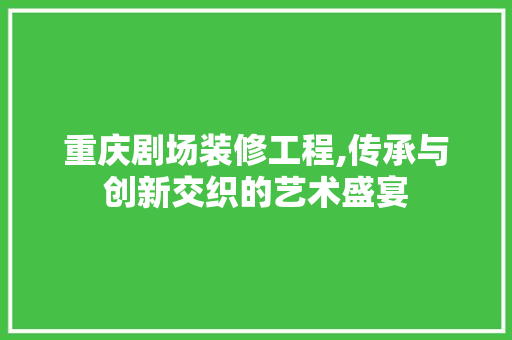 重庆剧场装修工程,传承与创新交织的艺术盛宴 防火门