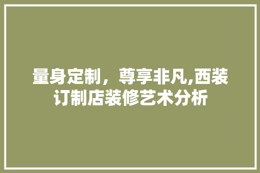 量身定制，尊享非凡,西装订制店装修艺术分析
