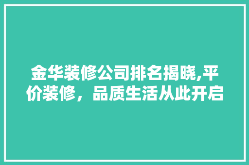 金华装修公司排名揭晓,平价装修，品质生活从此开启