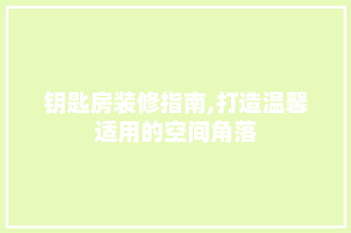 钥匙房装修指南,打造温馨适用的空间角落